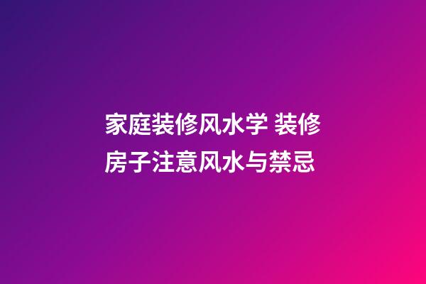 家庭装修风水学 装修房子注意风水与禁忌